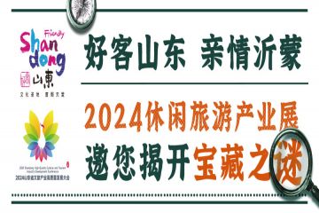 好客山东 亲情沂蒙丨2024休闲旅游产业展邀您揭开宝藏之谜